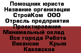 Помощник юриста › Название организации ­ СтройКом, ООО › Отрасль предприятия ­ Проектирование › Минимальный оклад ­ 1 - Все города Работа » Вакансии   . Крым,Каховское